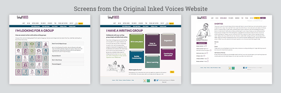 3 screenshots of the old Inked Voices website. On the left is the page for people looking for a writing group, which has the Inked Voices logo on top, site navigation below, and a grid of clorful sketches of people. In the middle is the page for people who already have a writing group, which has the Inked Voices logo on top, site navigation below, and an illustration of squares of paper taped on a wall with a different product benefit on each one. On the right is the page for a specific writing group, which has the Inked Voices logo on the top-left, site navigation to the right of it with an ink line and pen illustration divider underneath, and a large wall of text about the group.